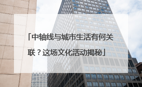 中轴线与城市生活有何关联？这场文化活动揭秘