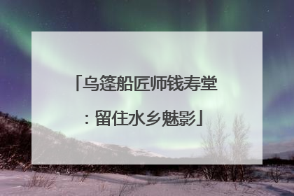 乌篷船匠师钱寿堂：留住水乡魅影