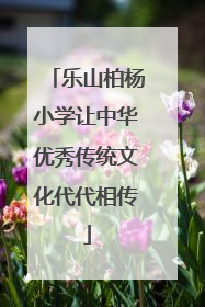 乐山柏杨小学让中华优秀传统文化代代相传