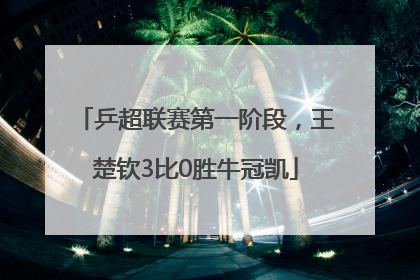 乒超联赛第一阶段，王楚钦3比0胜牛冠凯