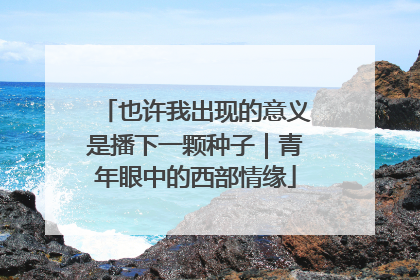 也许我出现的意义是播下一颗种子｜青年眼中的西部情缘