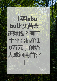 买labubu比买黄金还赚钱？有二手平台标价10万元，创始人成河南首富