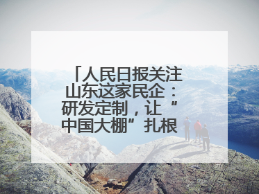 人民日报关注山东这家民企：研发定制，让“中国大棚”扎根全球40余国
