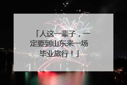 人这一辈子，一定要到山东来一场毕业旅行！