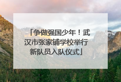 争做强国少年！武汉市张家铺学校举行新队员入队仪式