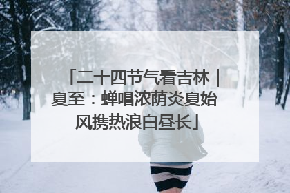 二十四节气看吉林｜夏至：蝉唱浓荫炎夏始 风携热浪白昼长