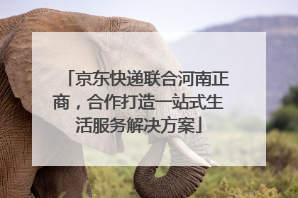 京东快递联合河南正商，合作打造一站式生活服务解决方案