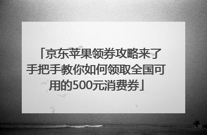 京东苹果领券攻略来了 手把手教你如何领取全国可用的500元消费券