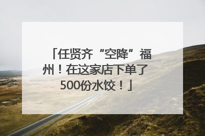 任贤齐“空降”福州！在这家店下单了500份水饺！
