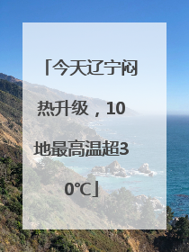 今天辽宁闷热升级，10地最高温超30℃