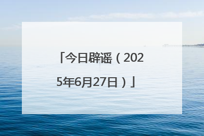 今日辟谣（2025年6月27日）
