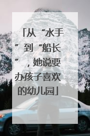从“水手”到“船长”，她说要办孩子喜欢的幼儿园