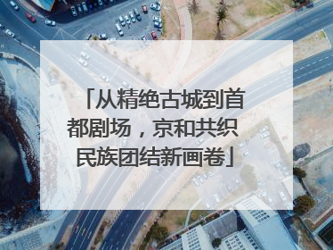 从精绝古城到首都剧场，京和共织民族团结新画卷