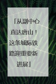 从副中心直达唐山！这条城际铁路迎重要新进展