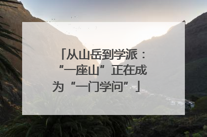 从山岳到学派：“一座山”正在成为“一门学问”