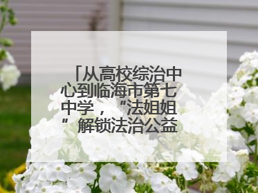 从高校综治中心到临海市第七中学，“法姐姐”解锁法治公益服务新场景