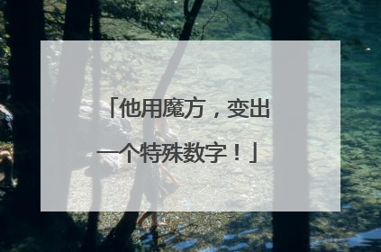 他用魔方，变出一个特殊数字！