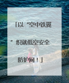 以“空中铁翼”织就低空安全防护网！