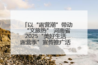 以“露营潮”带动“文旅热” 河南省2025“美好生活露营季”宣传推广活动在平舆县启动
