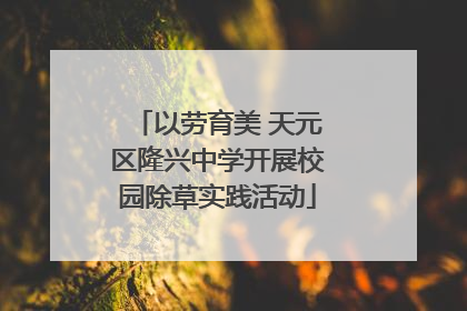 以劳育美 天元区隆兴中学开展校园除草实践活动