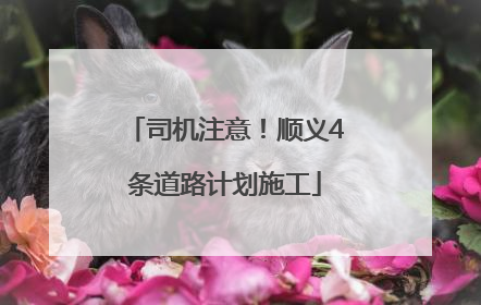 司机注意！顺义4条道路计划施工