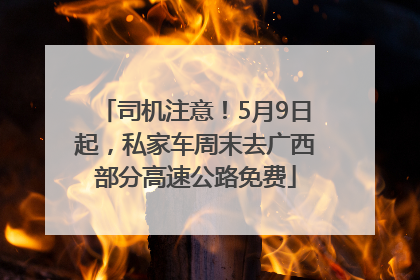 司机注意！5月9日起，私家车周末去广西部分高速公路免费