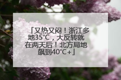 又热又闷！浙江多地35℃，大反转就在两天后！北方局地飙到40℃+