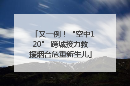 又一例！“空中120” 跨城接力救援烟台危重新生儿