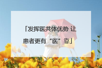 发挥医共体优势 让患者更有“医”靠