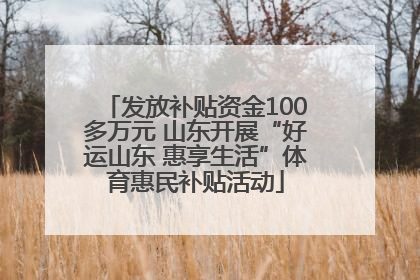 发放补贴资金100多万元 山东开展“好运山东 惠享生活”体育惠民补贴活动