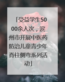 受益学生5000余人次，滨州市开展中医药防治儿童青少年脊柱侧弯系列活动