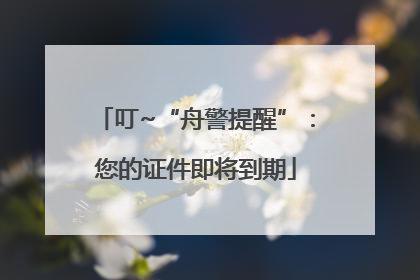叮~“舟警提醒”：您的证件即将到期