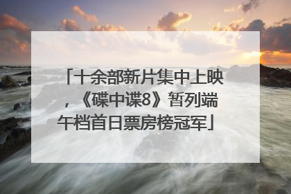 十余部新片集中上映，《碟中谍8》暂列端午档首日票房榜冠军