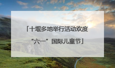 十堰多地举行活动欢度“六一”国际儿童节