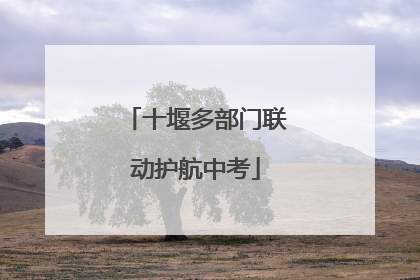 十堰多部门联动护航中考