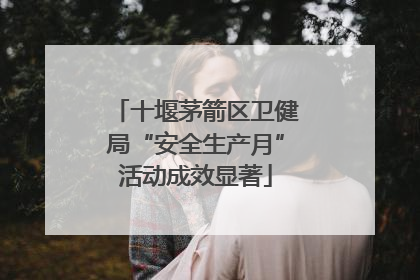 十堰茅箭区卫健局“安全生产月”活动成效显著