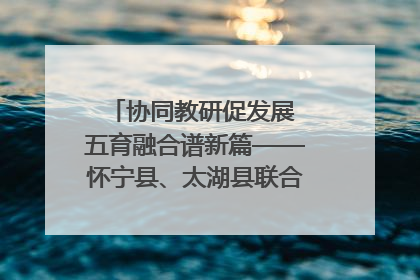 协同教研促发展 五育融合谱新篇——怀宁县、太湖县联合教研活动在月山镇中心学校成功举办