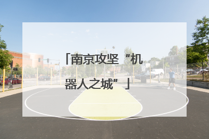 南京攻坚“机器人之城”