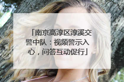 南京高淳区淳溪交警中队：视频警示入心，问答互动促行