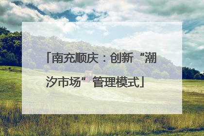 南充顺庆：创新“潮汐市场”管理模式