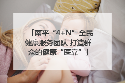 南平“4+N”全民健康服务团队 打造群众的健康“医靠”