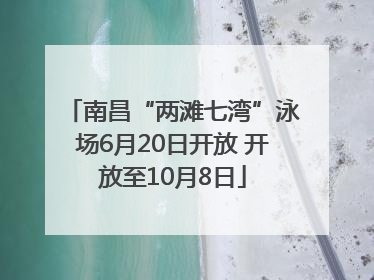 南昌“两滩七湾”泳场6月20日开放 开放至10月8日
