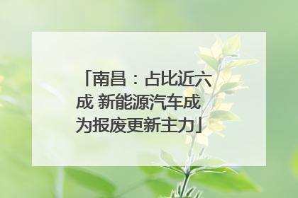 南昌：占比近六成 新能源汽车成为报废更新主力