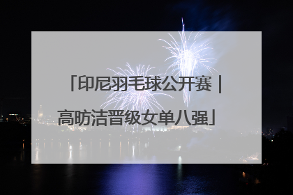 印尼羽毛球公开赛｜高昉洁晋级女单八强