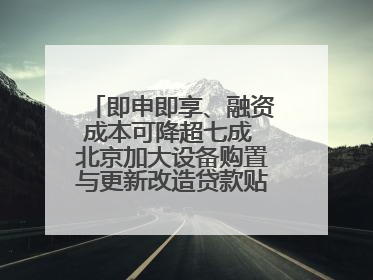 即申即享、融资成本可降超七成 北京加大设备购置与更新改造贷款贴息支持