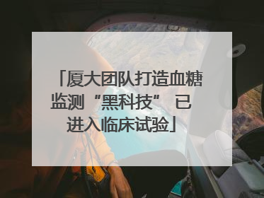 厦大团队打造血糖监测“黑科技” 已进入临床试验