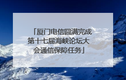 厦门电信圆满完成第十七届海峡论坛大会通信保障任务