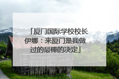 厦门国际学校校长伊娜：来厦门是我做过的最棒的决定