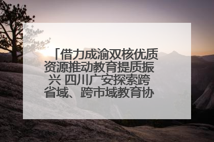借力成渝双核优质资源推动教育提质振兴 四川广安探索跨省域、跨市域教育协同发展新路径