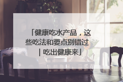 健康吃水产品，这些吃法和要点别错过｜吃出健康来